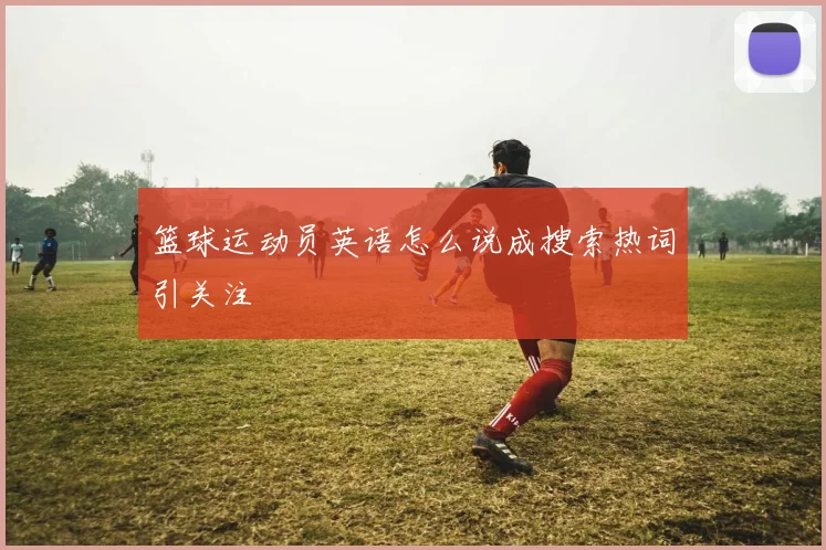 篮球运动员英语怎么说成搜索热词引关注
