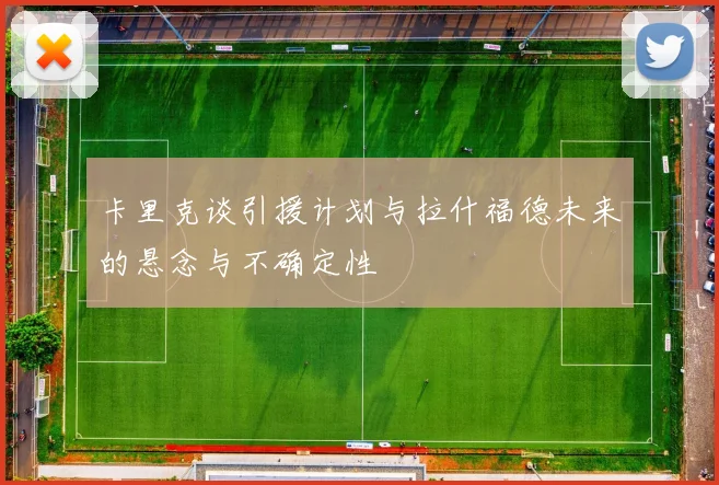 卡里克谈引援计划与拉什福德未来的悬念与不确定性