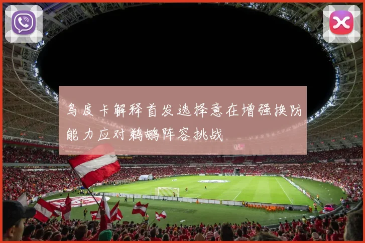 乌度卡解释首发选择意在增强换防能力应对鹈鹕阵容挑战